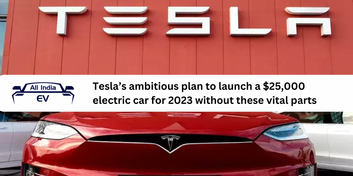 Tesla’s ambitious plan to launch a $25,000 electric car for 2023 without these vital parts