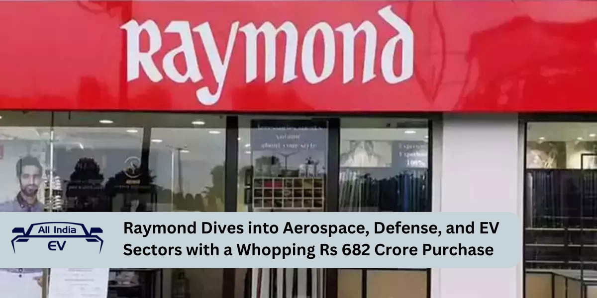 Raymond Dives into Aerospace, Defense, and EV Sectors with a Whopping Rs 682 Crore Purchase