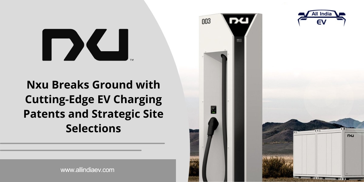 Nxu Innovates with State-of-the-Art EV Charging Patents and Strategic Site Choices