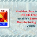 Hindalco plans to Invest INR 800 Crore to establish Battery Foil Manufacturing Unit in Odisha