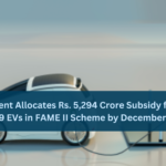 Government Allocates Rs. 5,294 Crore Subsidy for Sale of 11,79,669 EVs in FAME II Scheme by December 11, 2023