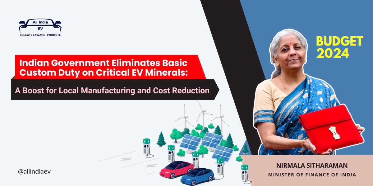 In the Indian budget for 2024, the government has taken a significant step towards bolstering the electric vehicle (EV) sector by removing the Basic Custom Duty (BCD) on several critical minerals. These minerals, including lithium, nickel, molybdenum, and silicon, are essential for manufacturing EV batteries and other components. This policy change is expected to have a notable impact on the EV industry in India, particularly in terms of cost reduction and supply chain stability.