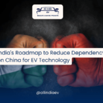 India's Roadmap to Reduce Dependency on China for EV TechnologyIndia's Roadmap to Reduce Dependency on China for EV Technology